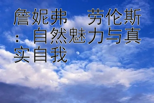 詹妮弗・劳伦斯：自然魅力与真实自我