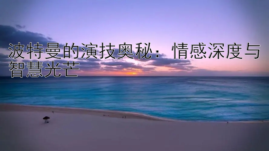 波特曼的演技奥秘：情感深度与智慧光芒