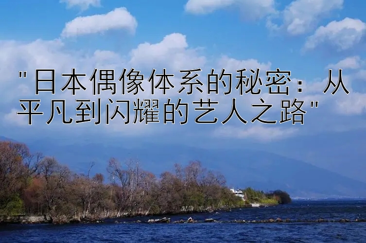 日本偶像体系的秘密：从平凡到闪耀的艺人之路