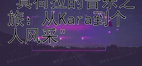 具荷拉的音乐之旅：从Kara到个人风采