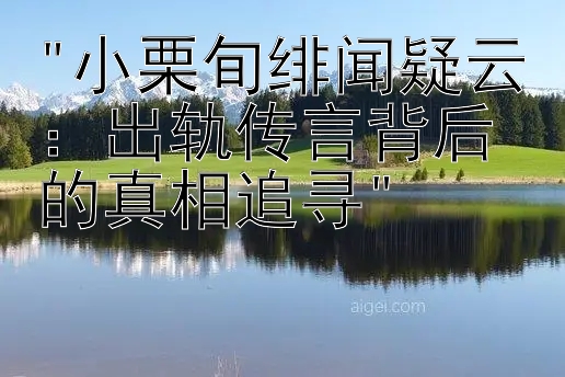 小栗旬绯闻疑云：出轨传言背后的真相追寻