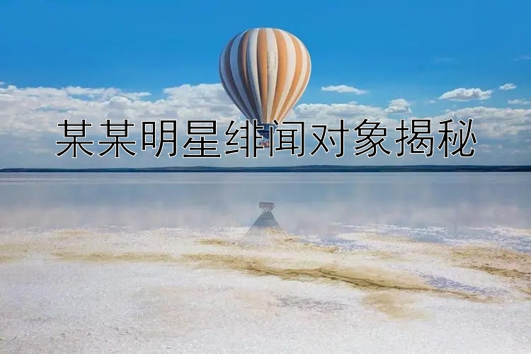 某某明星绯闻对象揭秘