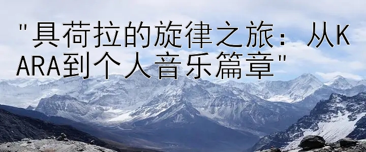 具荷拉的旋律之旅：从KARA到个人音乐篇章