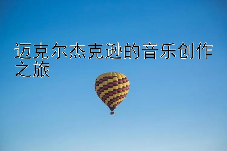 迈克尔杰克逊的音乐创作之旅