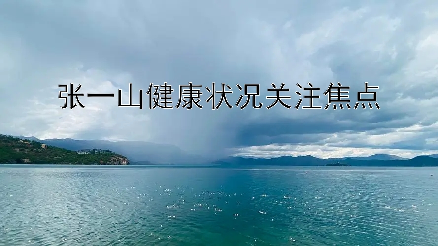 张一山健康状况关注焦点