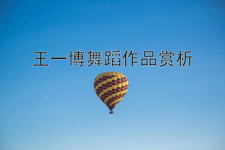 王一博舞蹈作品赏析