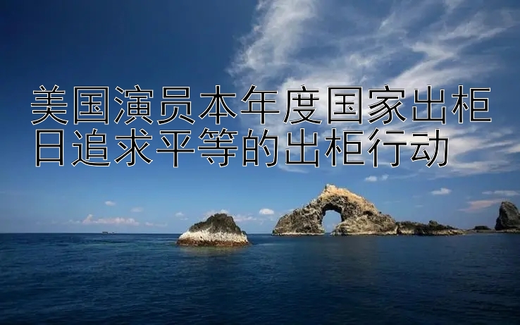 美国演员本年度国家出柜日追求平等的出柜行动