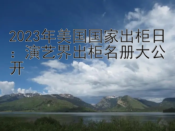 2023年美国国家出柜日：演艺界出柜名册大公开