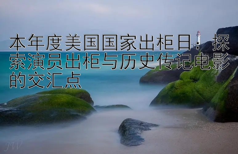 本年度美国国家出柜日：探索演员出柜与历史传记电影的交汇点