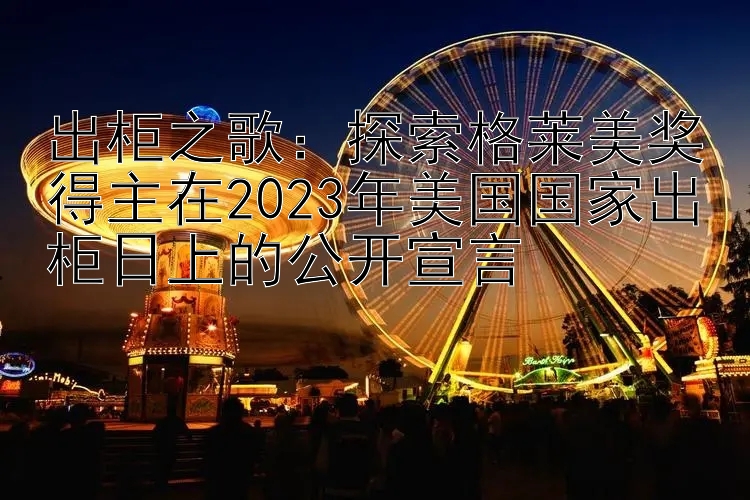 出柜之歌：探索格莱美奖得主在2023年美国国家出柜日上的公开宣言