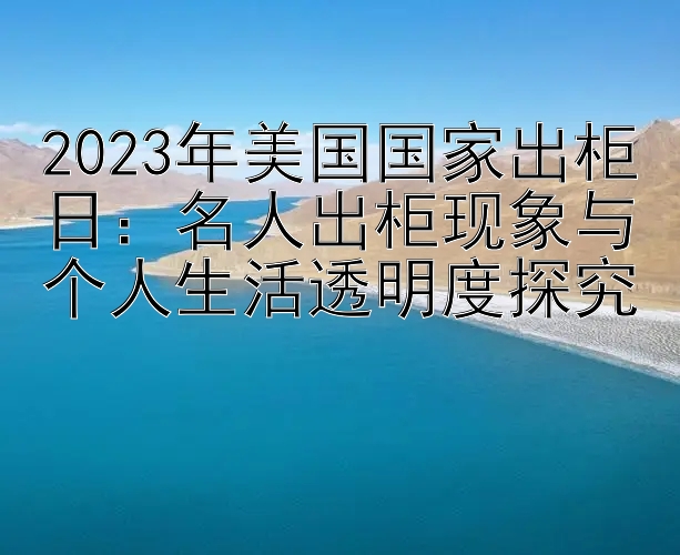 2023年美国国家出柜日：名人出柜现象与个人生活透明度探究