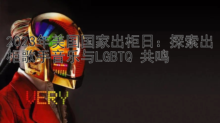 2023年美国国家出柜日：探索出柜歌手音乐与LGBTQ+共鸣