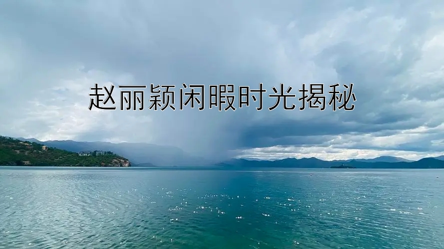 赵丽颖闲暇时光揭秘