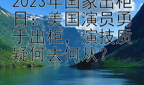 2023年国家出柜日：美国演员勇于出柜，演技质疑何去何从？