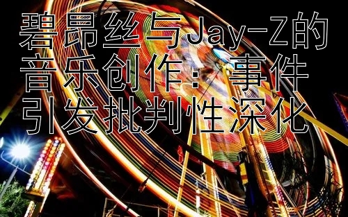 碧昂丝与Jay-Z的音乐创作：事件引发批判性深化