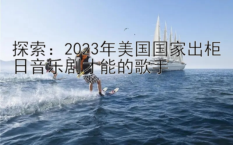 探索：2023年美国国家出柜日音乐剧才能的歌手