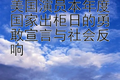 美国演员本年度国家出柜日的勇敢宣言与社会反响