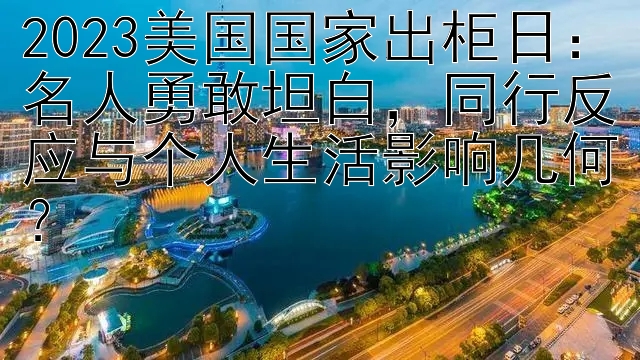 2023美国国家出柜日：名人勇敢坦白，同行反应与个人生活影响几何？