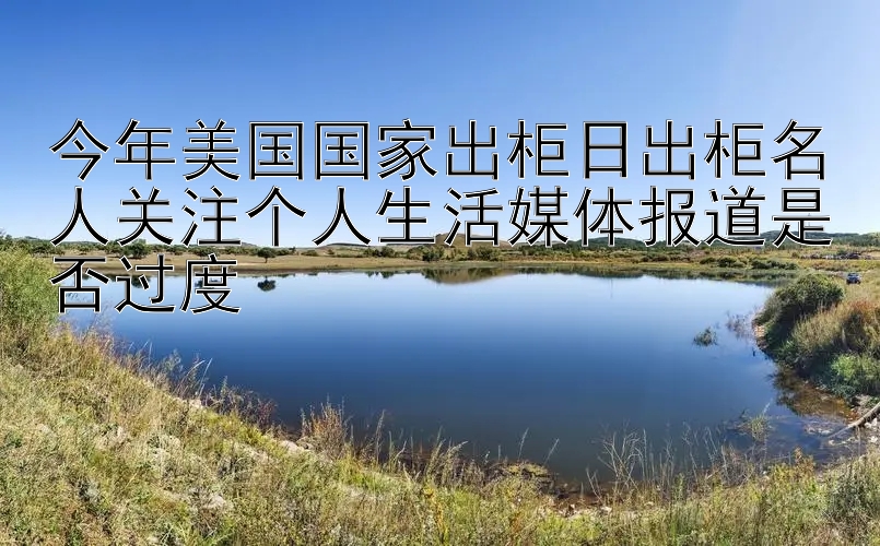 今年美国国家出柜日出柜名人关注个人生活媒体报道是否过度