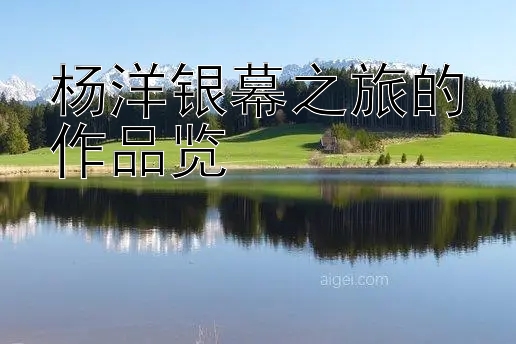 杨洋银幕之旅的作品览