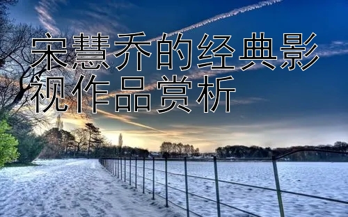 宋慧乔的经典影视作品赏析