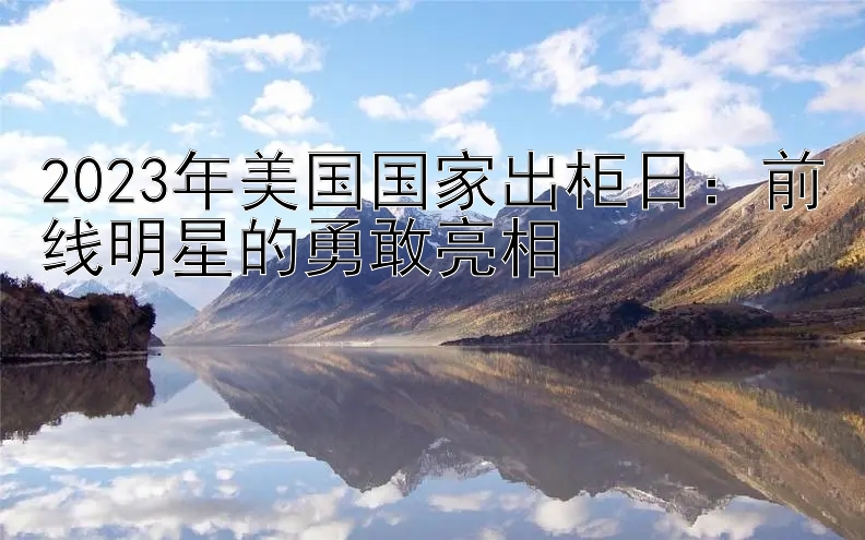 2023年美国国家出柜日：前线明星的勇敢亮相