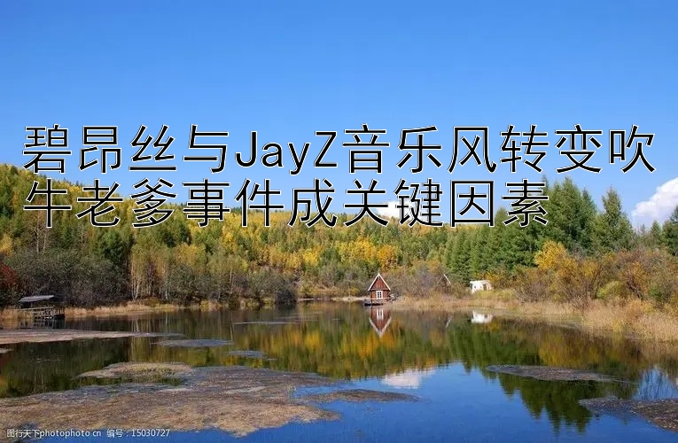 碧昂丝与JayZ音乐风转变吹牛老爹事件成关键因素