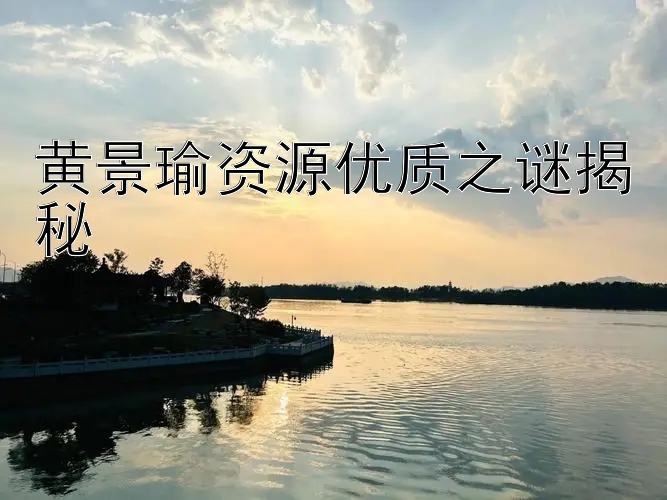 黄景瑜资源优质之谜揭秘