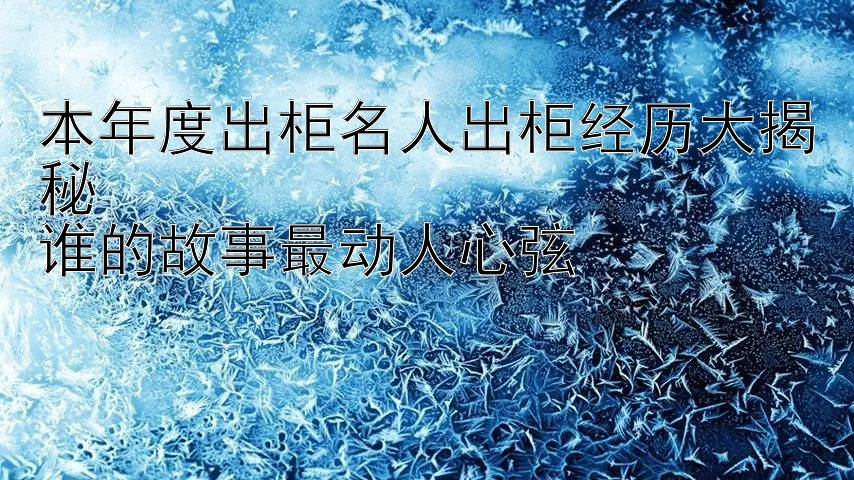 本年度出柜名人出柜经历大揭秘  
谁的故事最动人心弦