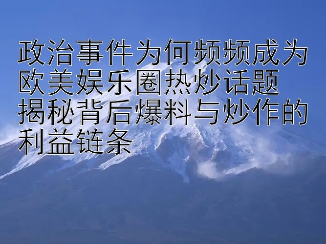 政治事件为何频频成为欧美娱乐圈热炒话题  
揭秘背后爆料与炒作的利益链条