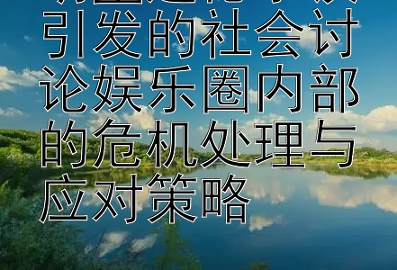 明星道德争议引发的社会讨论娱乐圈内部的危机处理与应对策略