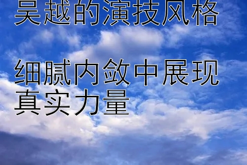 吴越的演技风格  
细腻内敛中展现真实力量