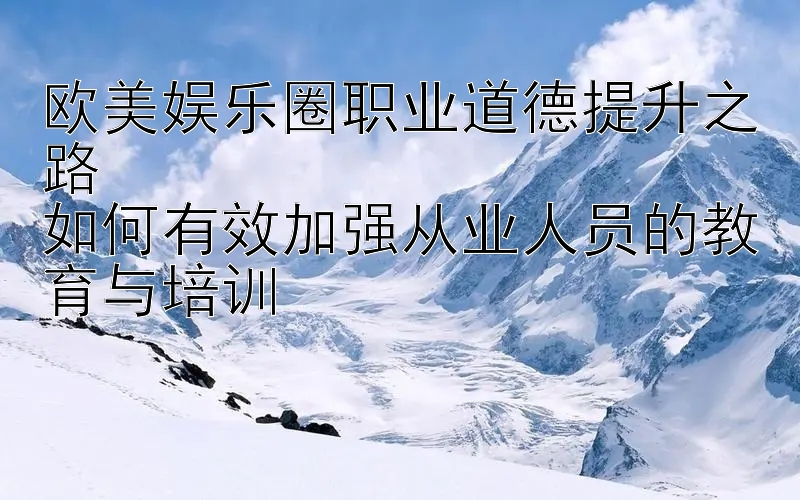 欧美娱乐圈职业道德提升之路  
如何有效加强从业人员的教育与培训