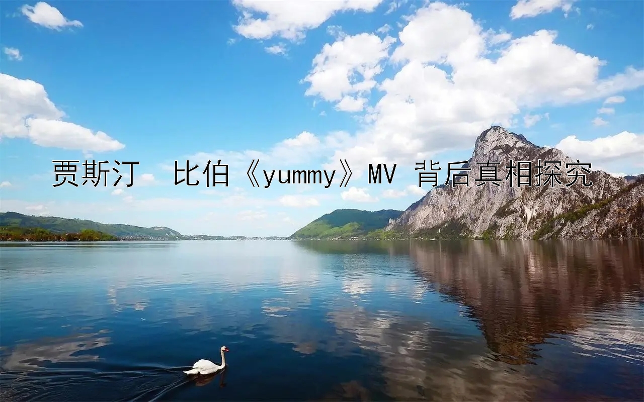 贾斯汀・比伯《yummy》MV 背后真相探究