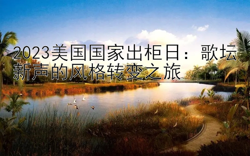 2023美国国家出柜日：歌坛新声的风格转变之旅
