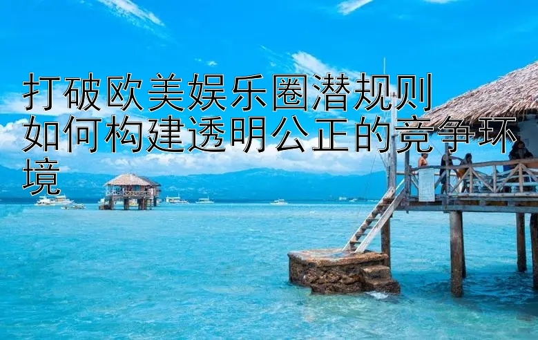 打破欧美娱乐圈潜规则  
如何构建透明公正的竞争环境