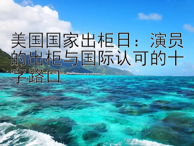 美国国家出柜日：演员的出柜与国际认可的十字路口